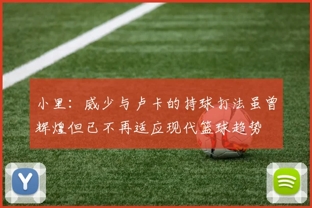 小里：威少与卢卡的持球打法虽曾辉煌但已不再适应现代篮球趋势