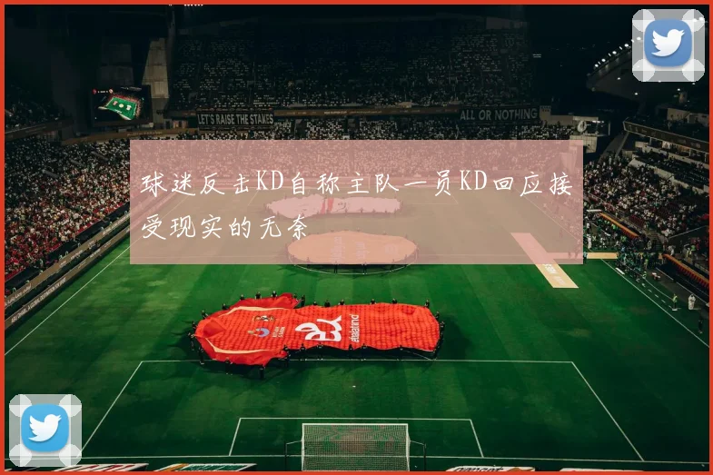 球迷反击KD自称主队一员KD回应接受现实的无奈