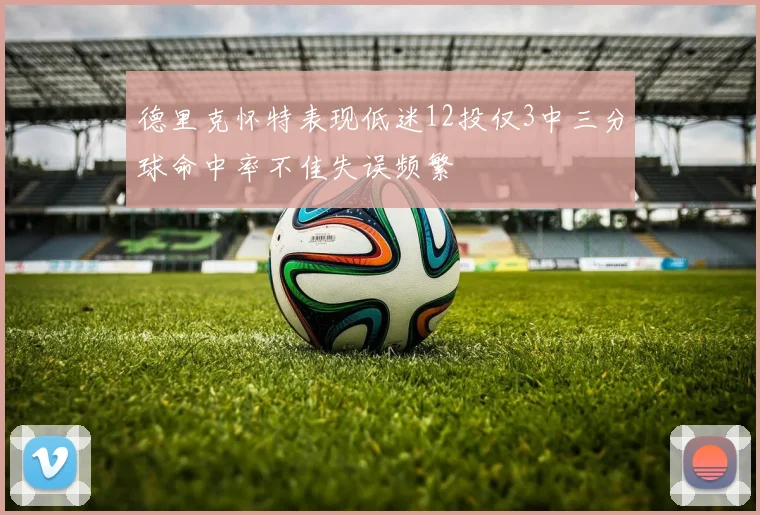 德里克怀特表现低迷12投仅3中三分球命中率不佳失误频繁