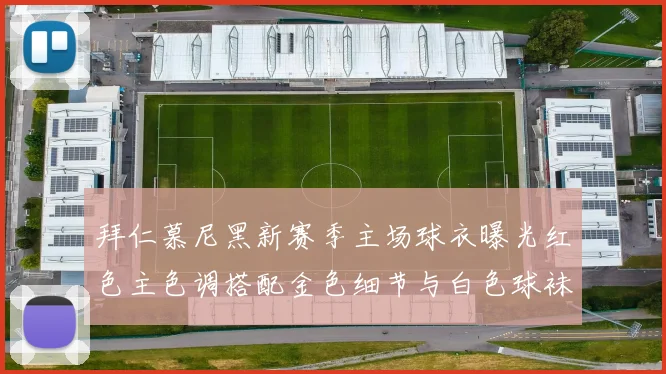 拜仁慕尼黑新赛季主场球衣曝光红色主色调搭配金色细节与白色球袜设计