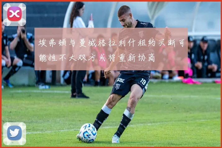 埃弗顿与曼城格拉利什租约买断可能性不大双方或将重新协商