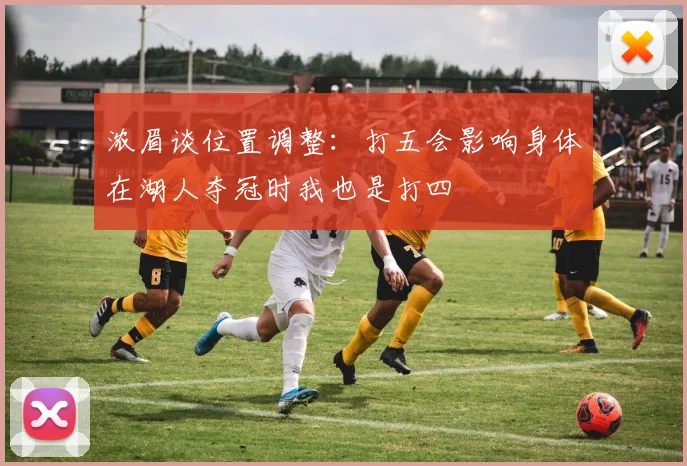 浓眉谈位置调整：打五会影响身体在湖人夺冠时我也是打四