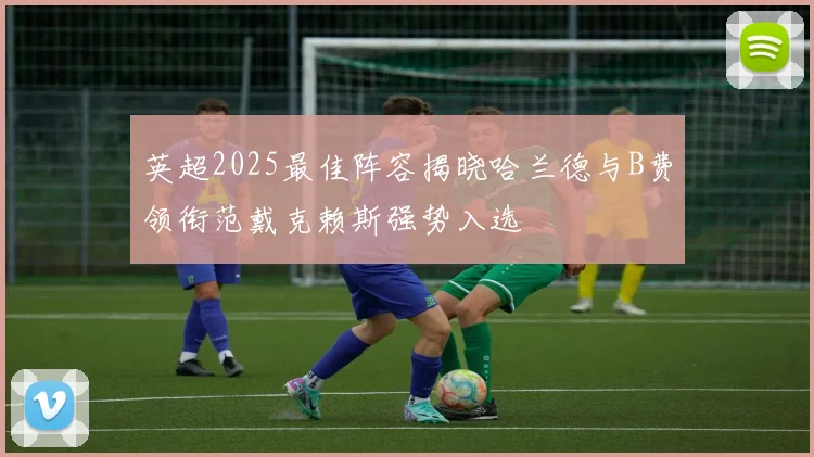 英超2025最佳阵容揭晓哈兰德与B费领衔范戴克赖斯强势入选