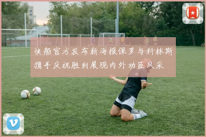 快船官方发布新海报保罗与科林斯携手庆祝胜利展现内外功臣风采