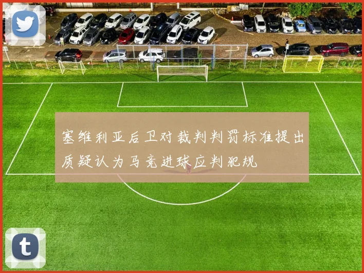 塞维利亚后卫对裁判判罚标准提出质疑认为马竞进球应判犯规