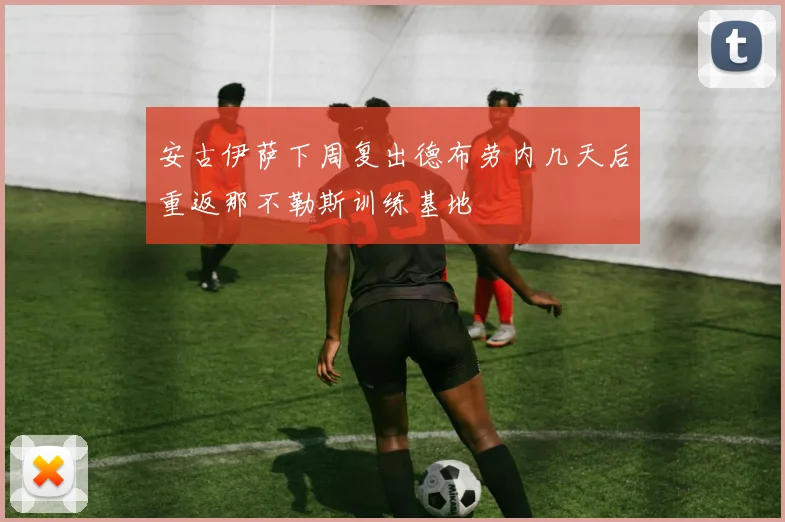 安古伊萨下周复出德布劳内几天后重返那不勒斯训练基地