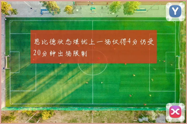 恩比德状态堪忧上一场仅得4分仍受20分钟出场限制