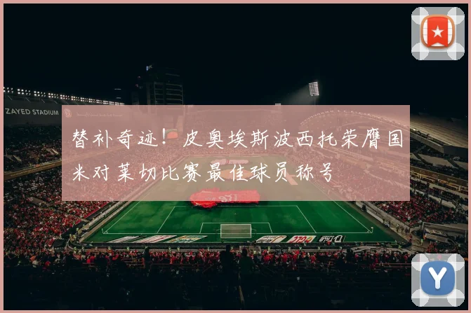 替补奇迹！皮奥埃斯波西托荣膺国米对莱切比赛最佳球员称号