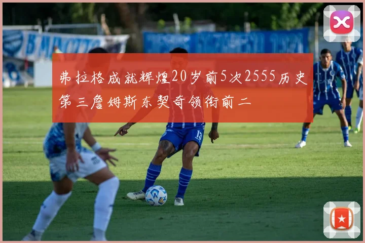 弗拉格成就辉煌20岁前5次2555历史第三詹姆斯东契奇领衔前二
