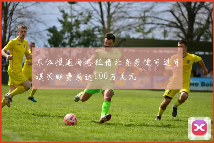 东体报道海港租借让克劳德可进可退买断费或达100万美元