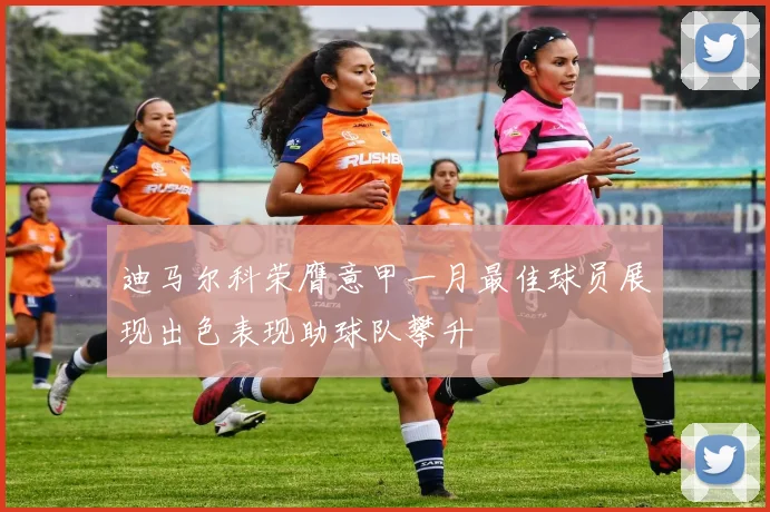迪马尔科荣膺意甲一月最佳球员展现出色表现助球队攀升