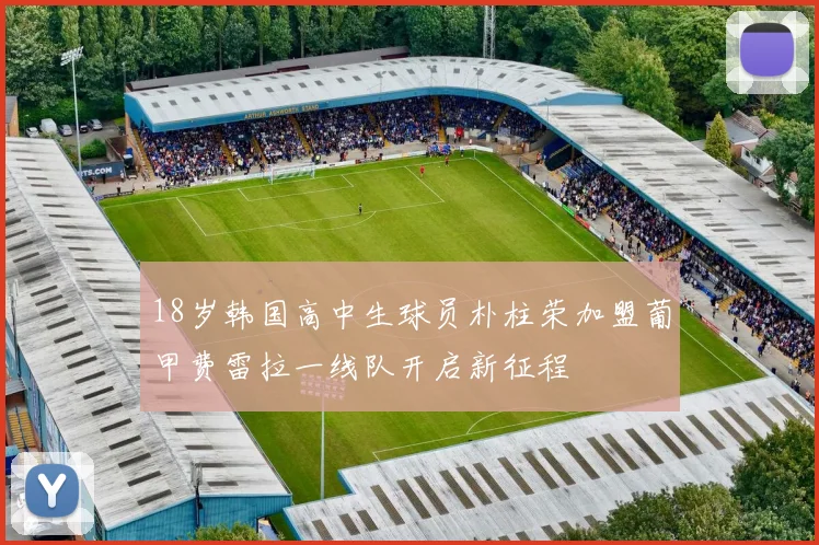 18岁韩国高中生球员朴柱荣加盟葡甲费雷拉一线队开启新征程