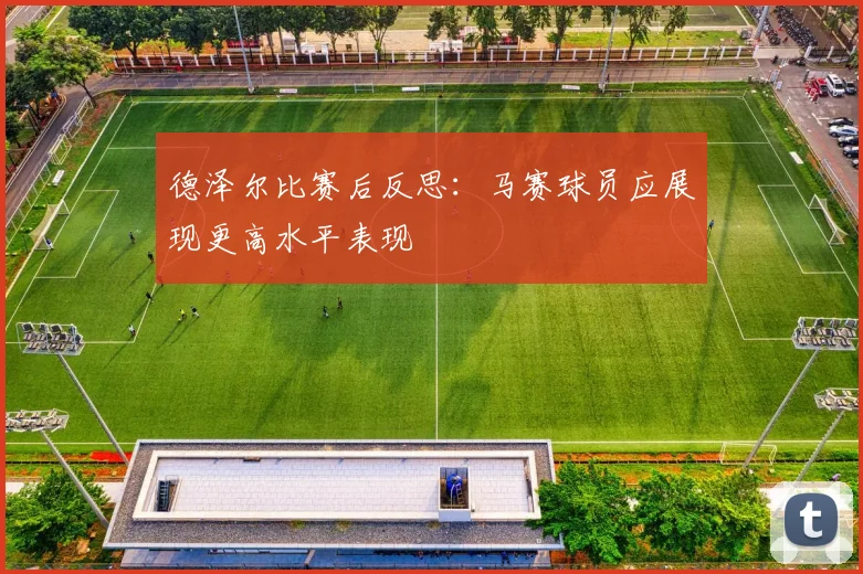 德泽尔比赛后反思：马赛球员应展现更高水平表现