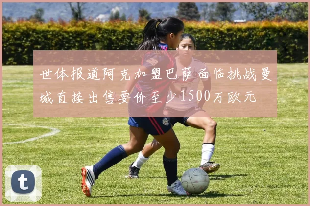 世体报道阿克加盟巴萨面临挑战曼城直接出售要价至少1500万欧元