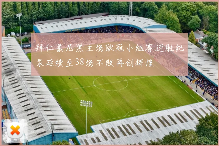 拜仁慕尼黑主场欧冠小组赛连胜纪录延续至38场不败再创辉煌