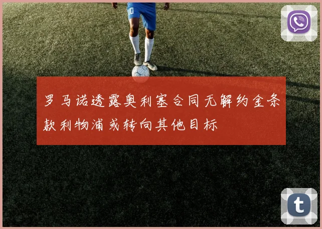 罗马诺透露奥利塞合同无解约金条款利物浦或转向其他目标