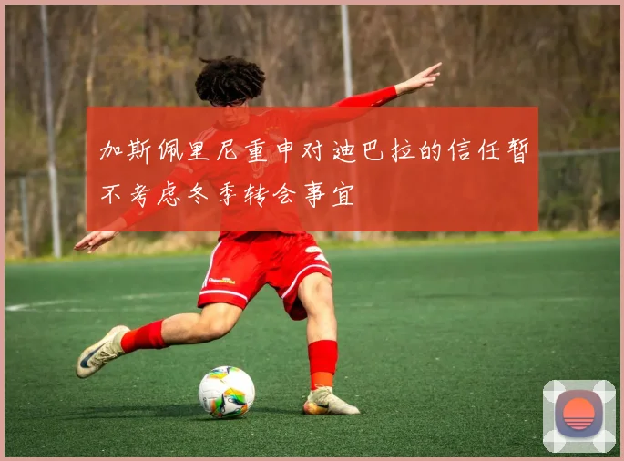 加斯佩里尼重申对迪巴拉的信任暂不考虑冬季转会事宜