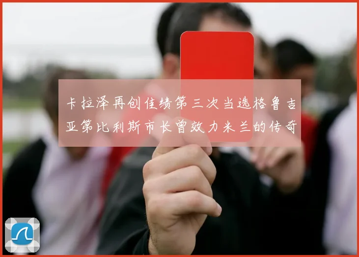卡拉泽再创佳绩第三次当选格鲁吉亚第比利斯市长曾效力米兰的传奇人物