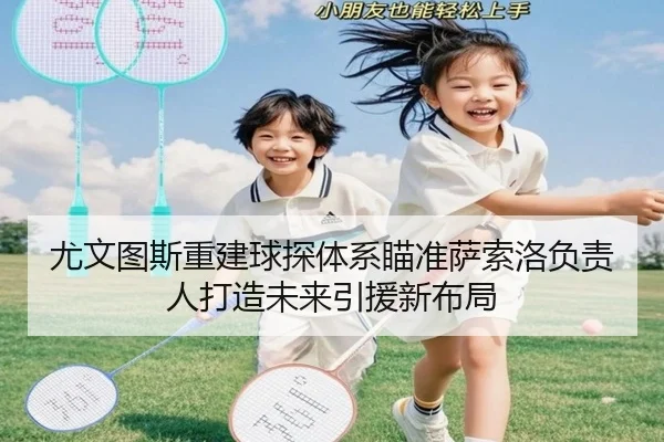 尤文图斯重建球探体系瞄准萨索洛负责人打造未来引援新布局 - ayx