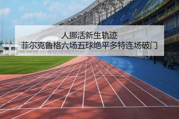人挪活新生轨迹 菲尔克鲁格六场五球绝平多特连场破门 - ayx
